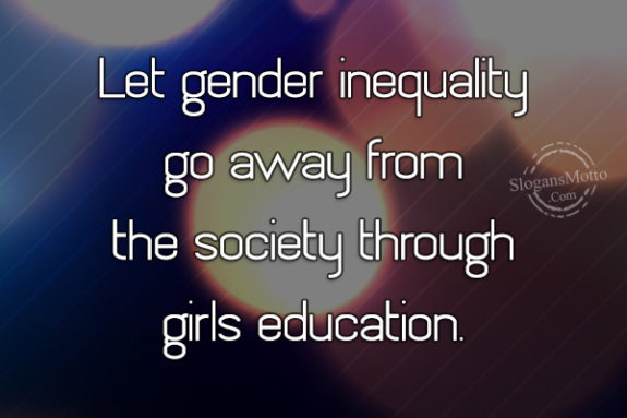 Let gender inequality go away from the society through girls education.