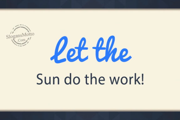 Let the Sun do the work!