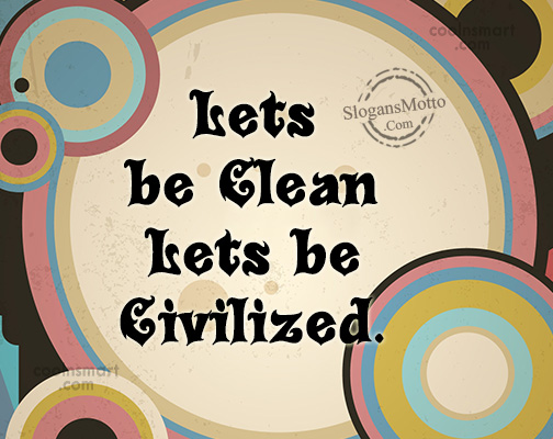 Lets be Clean Lets be Civilized.