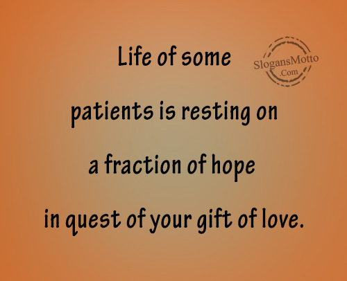Life of some patients is resting on a fraction of hope in quest of your gift of love.