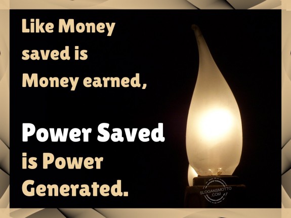 Like Money saved is Money earned, Power Saved is Power Generated.