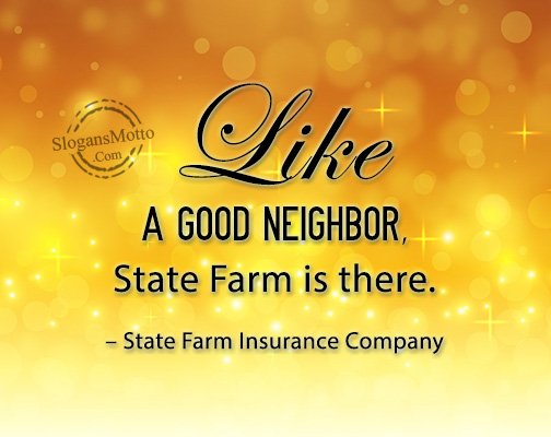 Like a good neighbor, State Farm is there. – State Farm Insurance Company