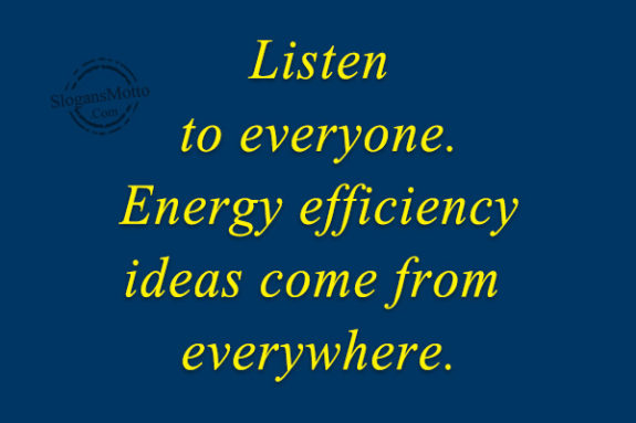 Listen to everyone. Energy efficiency ideas come from everywhere.