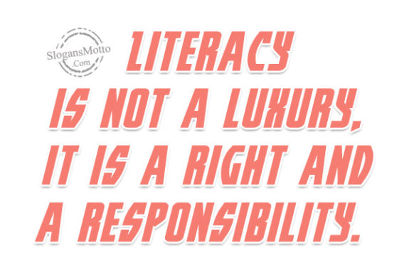 Literacy is not a luxury, it is a right and a responsibility. 