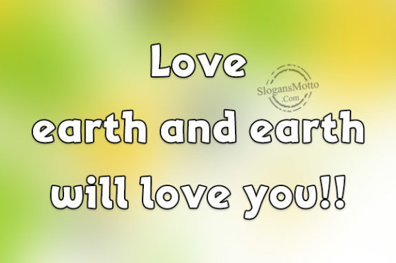 Love earth and earth will love you!!