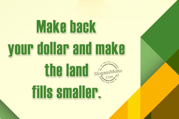 Make back your dollar and make the land fills smaller.
