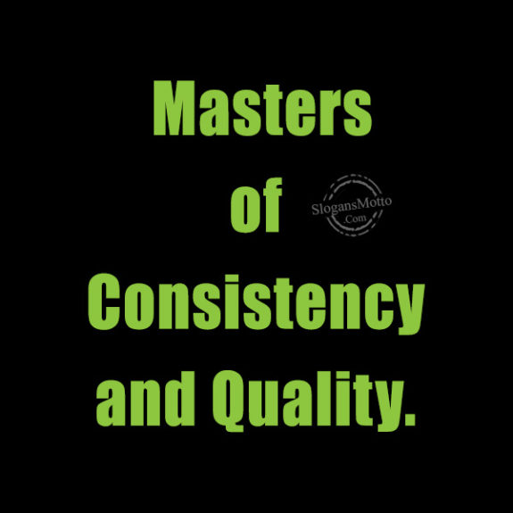 Masters of Consistency and Quality.