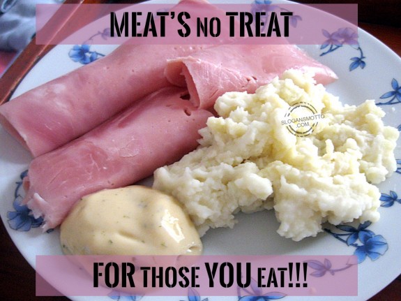 Meat’s No Treat For Those You Eat!!!