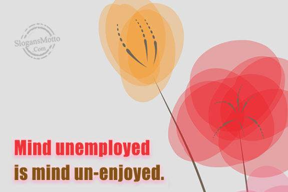 Mind Unemployed Is Mind Un-enjoyed
