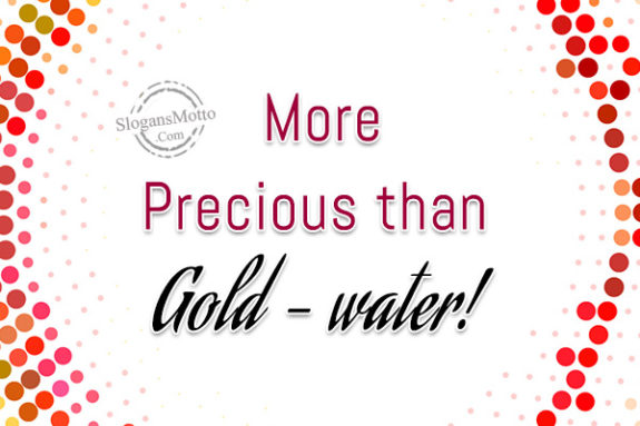 More Precious than Gold – water!