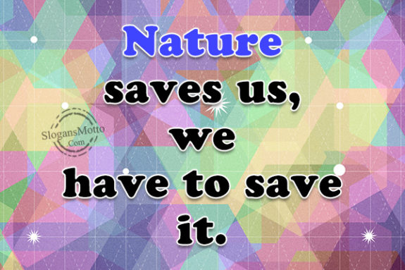 Nature saves us, we have to save it.