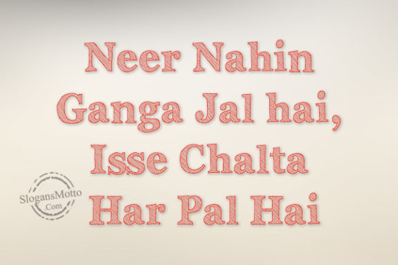 Neer Nahin Ganga Jal hai, Isse Chalta Har Pal Hai