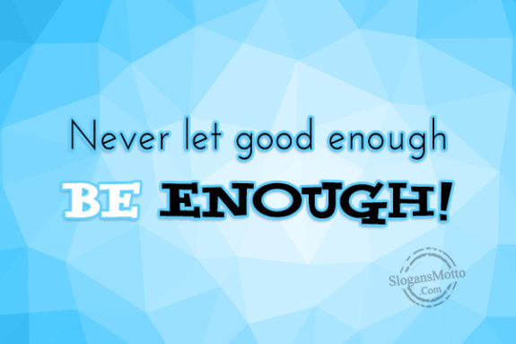 Never Let Good Enough