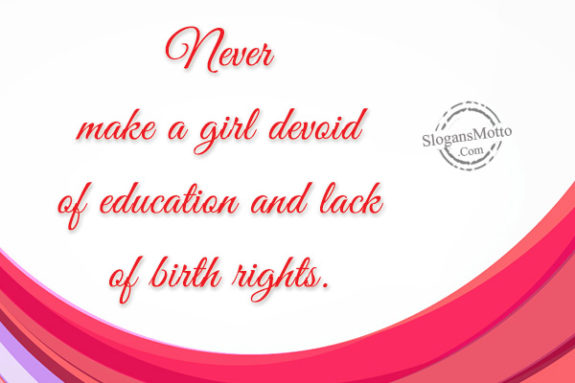 Never make a girl devoid of education and lack of birth rights.