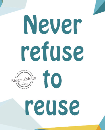 Never refuse to reuse