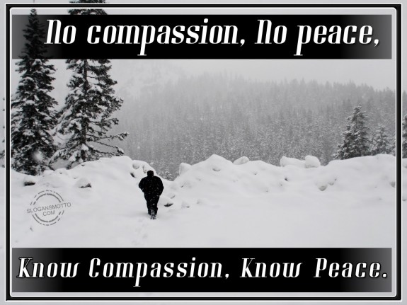 No compassion, No peace, Know Compassion, Know Peace.