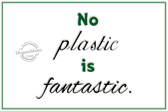 No plastic is fantastic.