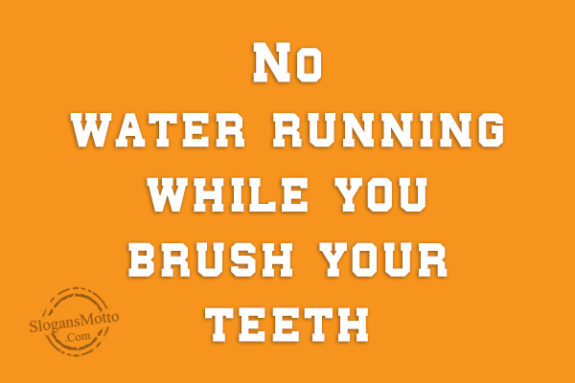 No water running while you brush your teeth