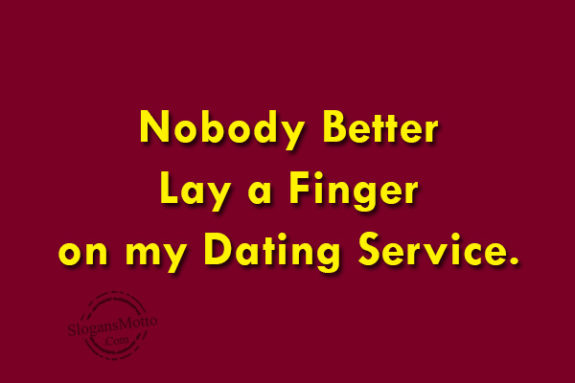 Nobody Better Lay a Finger on my Dating Service.