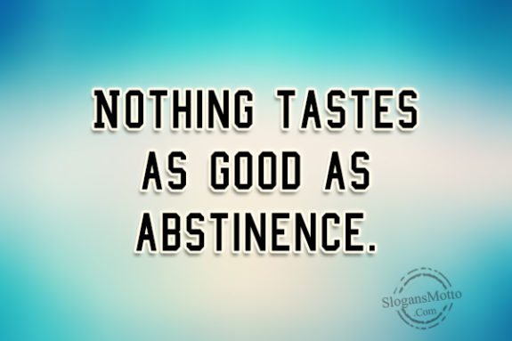 Nothing tastes as good as abstinence.