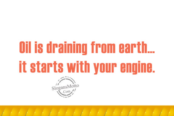Oil is draining from earth… it starts with your engine.