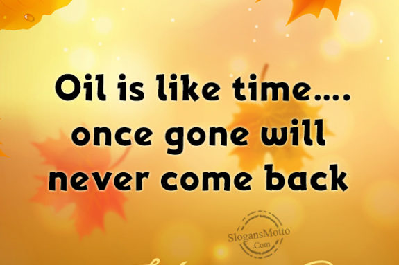 Oil is like time…. once gone will never come back