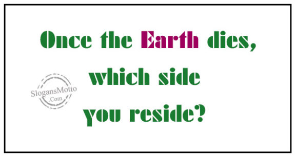 Once the Earth dies, which side you reside?