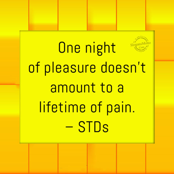 One night of pleasure doesn't amount to a lifetime of pain. - STDs