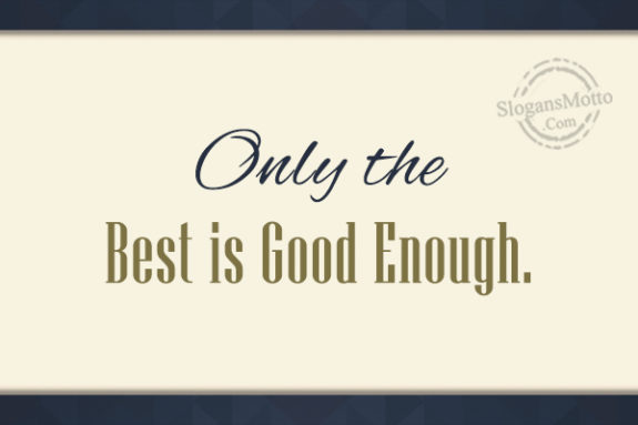 Only The Best Is Good Enough