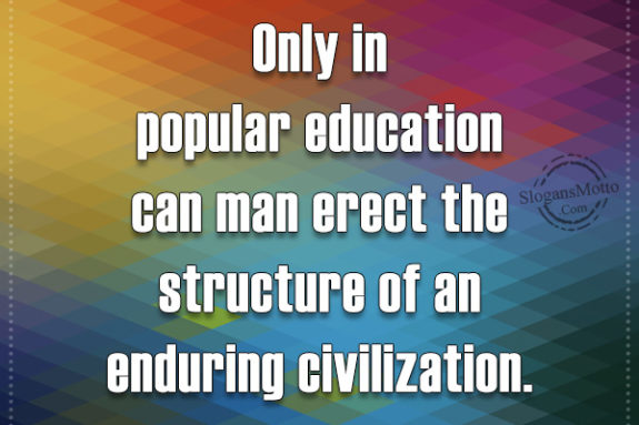 Only in popular education can man erect the structure of an enduring civilization.