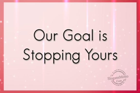 Our Goal Is Stopping Yours