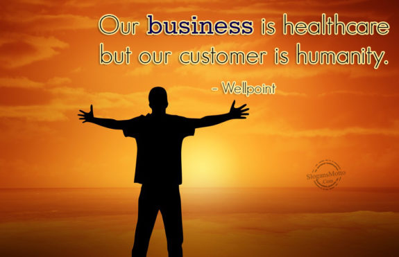 Our business is healthcare but our customer is humanity – Wellpoint