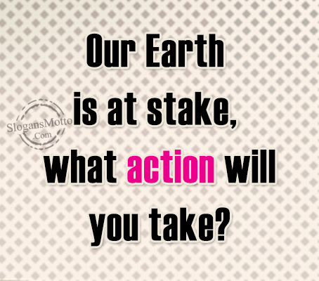 Our Earth is at stake, what action will you take?