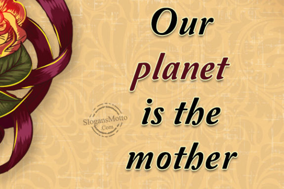 Our planet is the mother