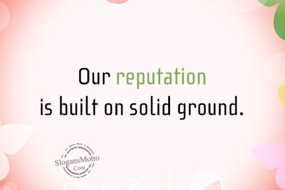 Our reputation is built on solid ground.