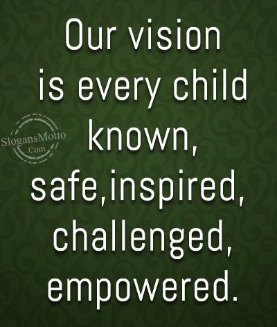 Our vision is every child known, safe, inspired, challenged, empowered.