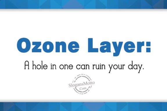 Ozone Layer: A hole in one can ruin your day.