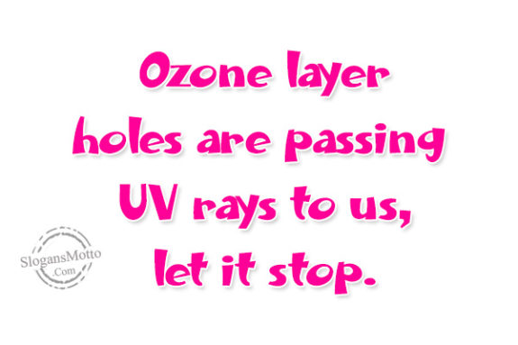 Ozone layer holes are passing UV rays to us, let it stop.