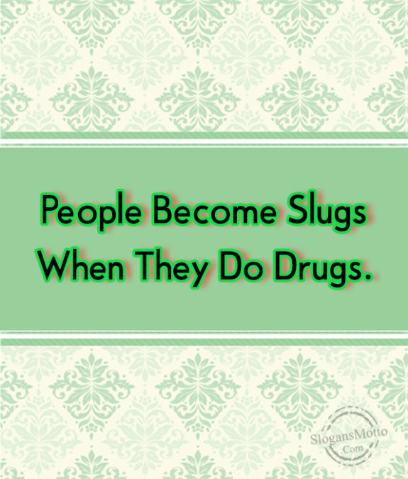 people-become-slugs-when-they-do-drugs