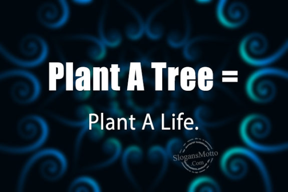 Plant A Tree = Plant A Life.