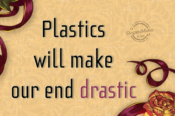 Plastics will make our end drastic