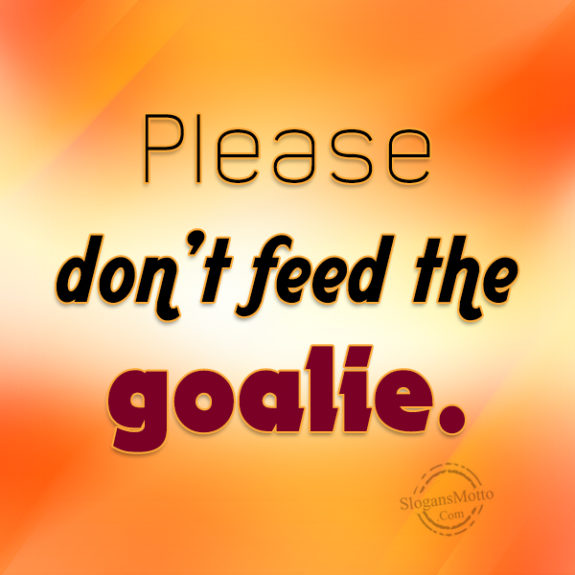 Please Don't Feed The Goalie
