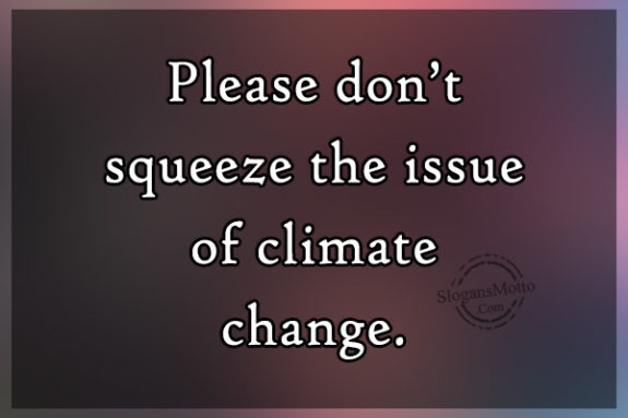 Please don’t squeeze the issue of climate change.
