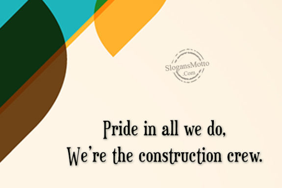 Pride in all we do, We’re the construction crew.