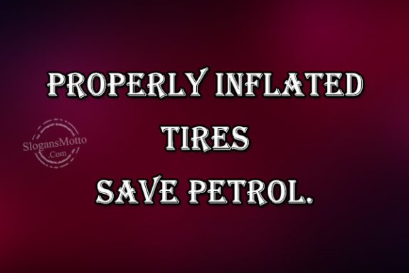 Properly inflated tires save petrol.