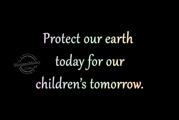 Protect our earth today for our children’s tomorrow.