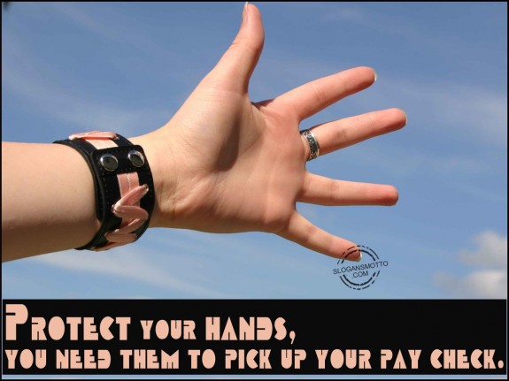 Protect your hands, you need them to pick up your pay check