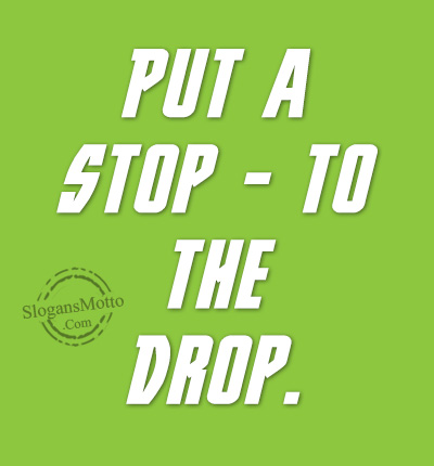 Put a Stop – to the Drop.