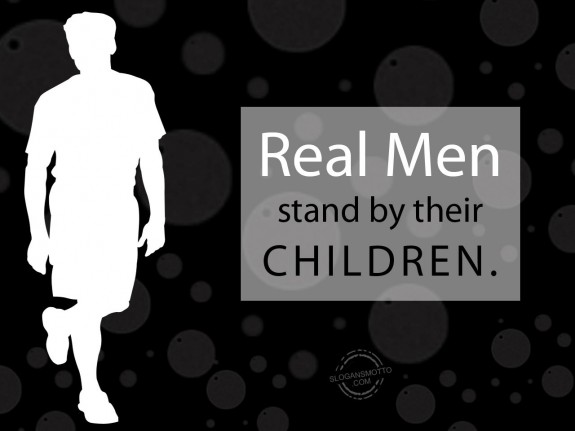 Real men stand by their children.