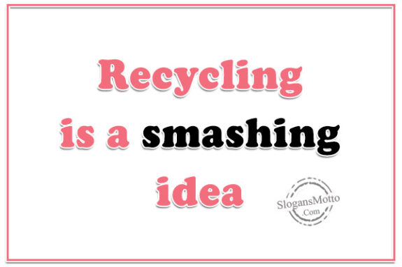 Recycling is a smashing idea